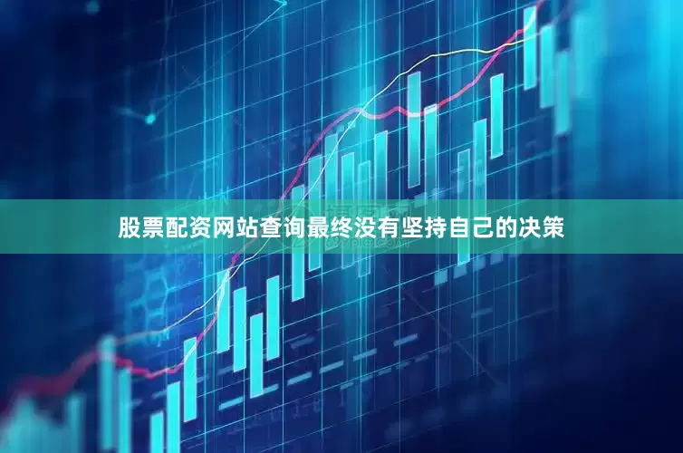 股票配资网站查询最终没有坚持自己的决策