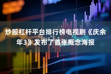 炒股杠杆平台排行榜电视剧《庆余年3》发布了首张概念海报