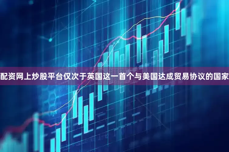 配资网上炒股平台仅次于英国这一首个与美国达成贸易协议的国家