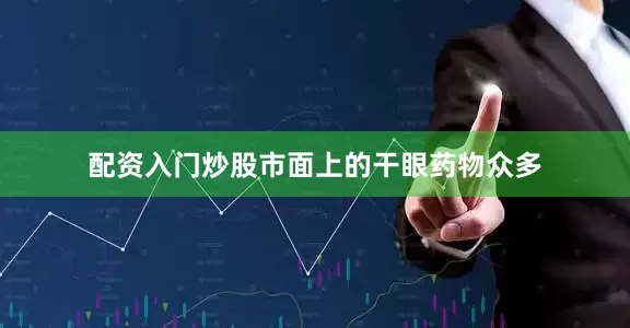 配资入门炒股市面上的干眼药物众多