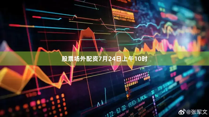 股票场外配资　　7月24日上午10时
