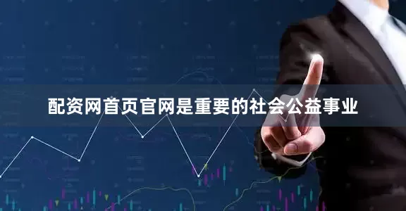 配资网首页官网是重要的社会公益事业