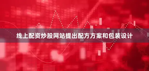 线上配资炒股网站提出配方方案和包装设计