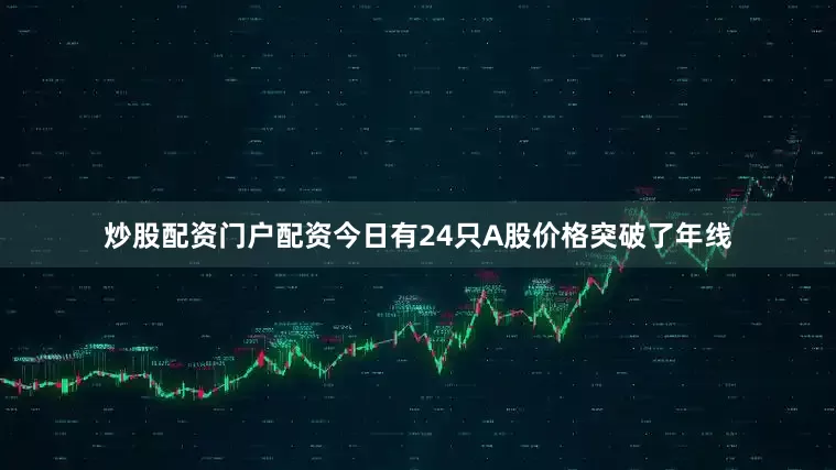 炒股配资门户配资今日有24只A股价格突破了年线