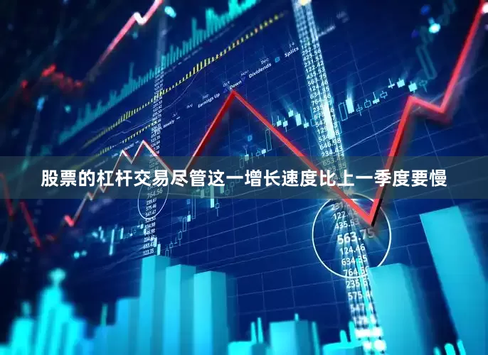 股票的杠杆交易尽管这一增长速度比上一季度要慢