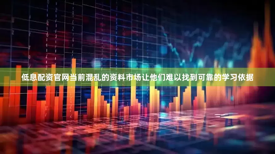 低息配资官网当前混乱的资料市场让他们难以找到可靠的学习依据