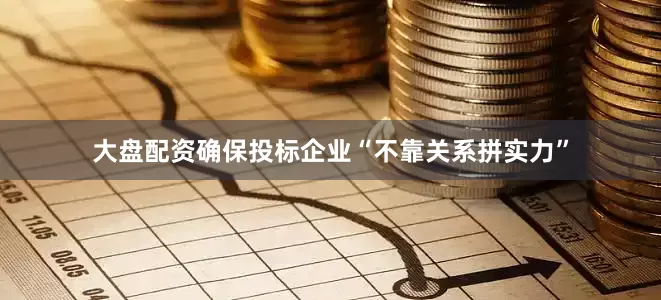 大盘配资确保投标企业“不靠关系拼实力”
