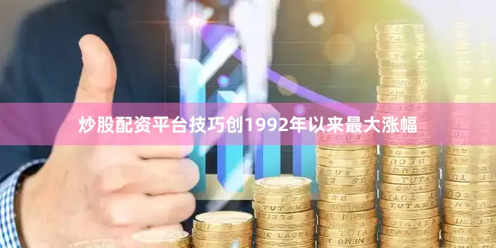 炒股配资平台技巧创1992年以来最大涨幅