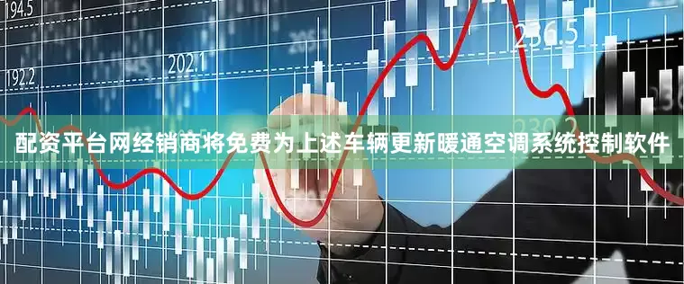 配资平台网经销商将免费为上述车辆更新暖通空调系统控制软件
