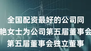 全国配资最好的公司同意选举郝艳女士为公司第五届董事会独立董事