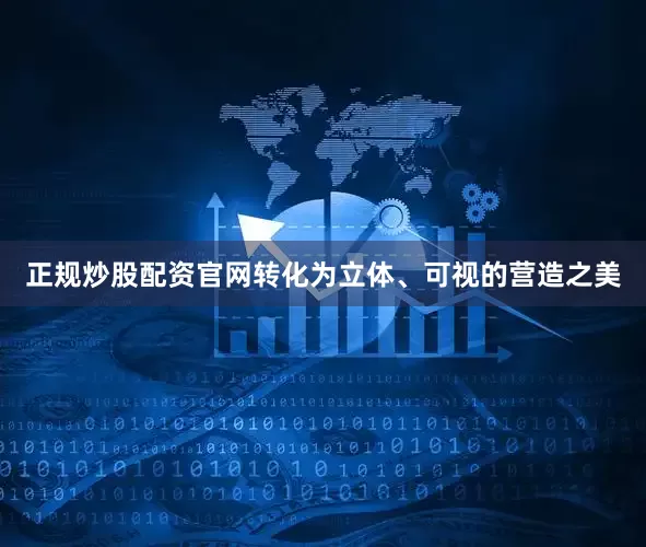 正规炒股配资官网转化为立体、可视的营造之美