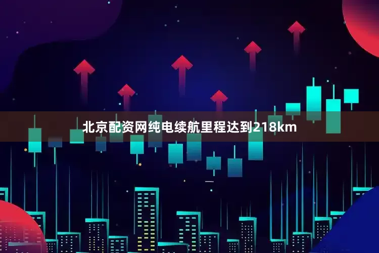 北京配资网纯电续航里程达到218km