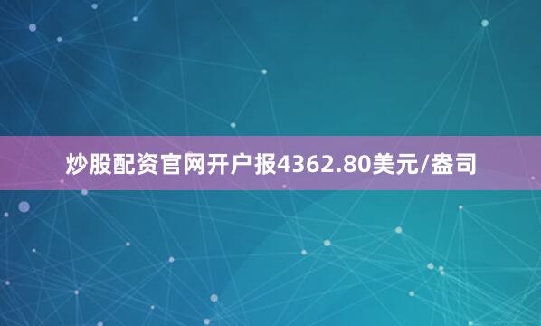 炒股配资官网开户报4362.80美元/盎司