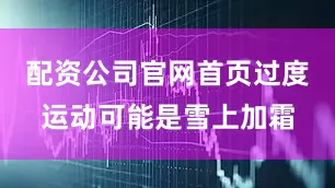 配资公司官网首页过度运动可能是雪上加霜