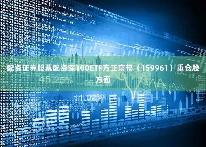 配资证券股票配资深100ETF方正富邦（159961）重仓股方面