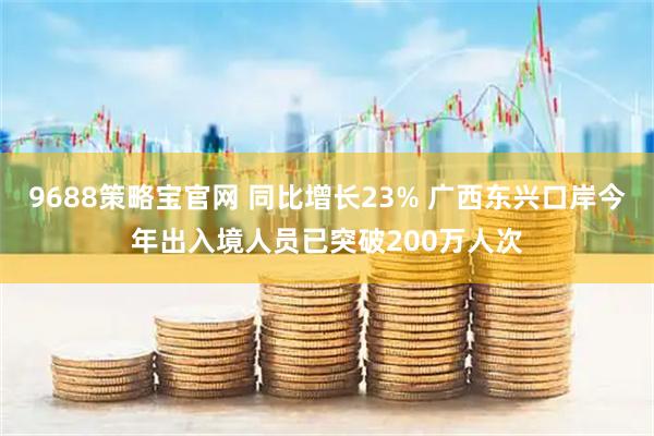 9688策略宝官网 同比增长23% 广西东兴口岸今年出入境人员已突破200万人次