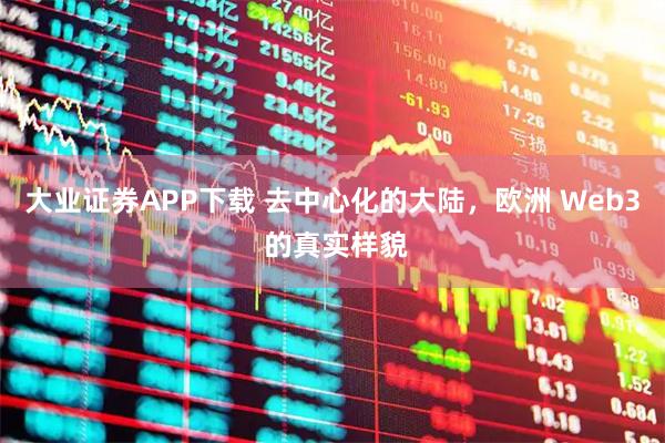 大业证券APP下载 去中心化的大陆，欧洲 Web3 的真实样貌