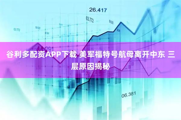 谷利多配资APP下载 美军福特号航母离开中东 三层原因揭秘