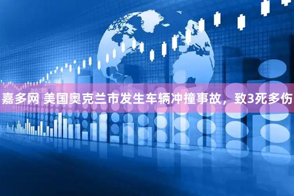 嘉多网 美国奥克兰市发生车辆冲撞事故，致3死多伤