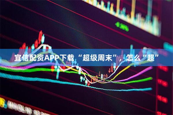宜信配资APP下载 “超级周末”，怎么“超”