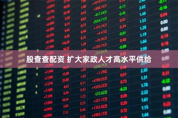 股查查配资 扩大家政人才高水平供给