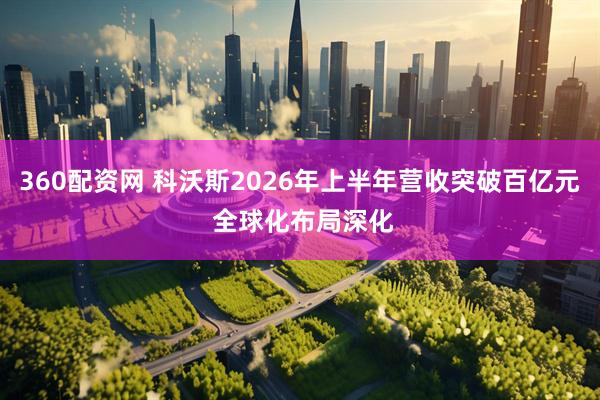 360配资网 科沃斯2026年上半年营收突破百亿元 全球化布局深化